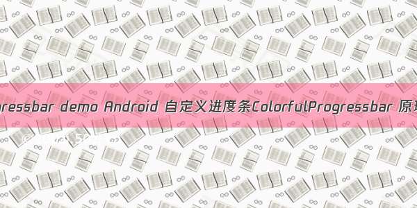 android 自定义progressbar demo Android 自定义进度条ColorfulProgressbar 原理简单 效果还行...