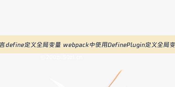 c语言define定义全局变量 webpack中使用DefinePlugin定义全局变量