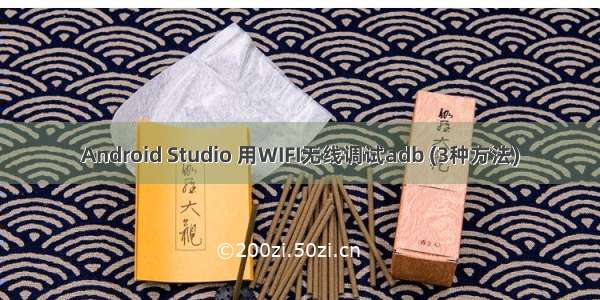 Android Studio 用WIFI无线调试adb (3种方法)