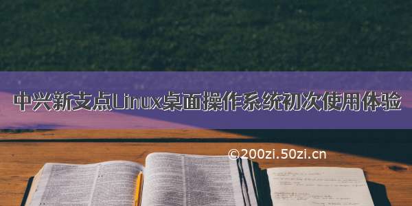 中兴新支点Linux桌面操作系统初次使用体验