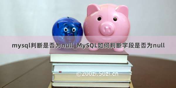 mysql判断是否为null_MySQL如何判断字段是否为null