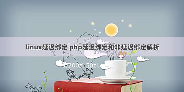 linux延迟绑定 php延迟绑定和非延迟绑定解析