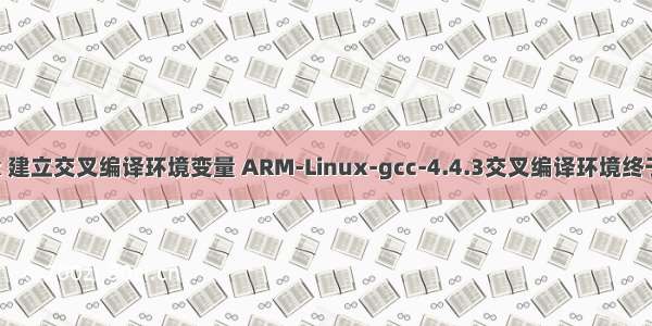 linux 建立交叉编译环境变量 ARM-Linux-gcc-4.4.3交叉编译环境终于搭建