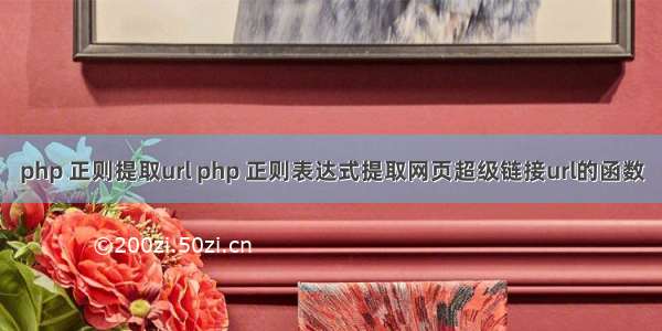 php 正则提取url php 正则表达式提取网页超级链接url的函数