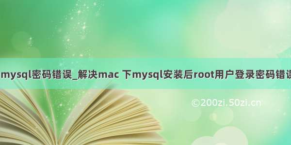 mac mysql密码错误_解决mac 下mysql安装后root用户登录密码错误问题