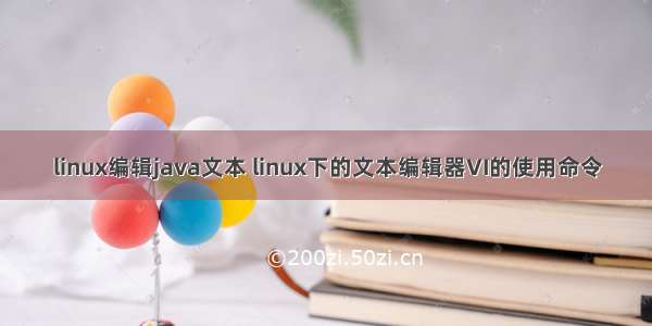 linux编辑java文本 linux下的文本编辑器VI的使用命令