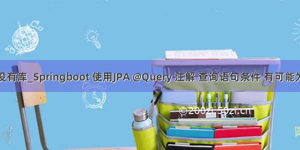 springboot判断有没有库_Springboot 使用JPA @Query 注解 查询语句条件 有可能为空 Oracle数据库...