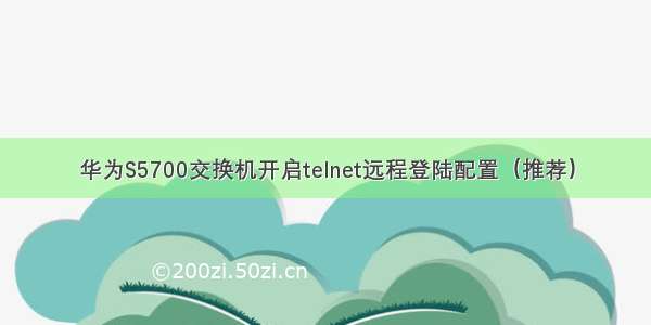 华为S5700交换机开启telnet远程登陆配置（推荐）