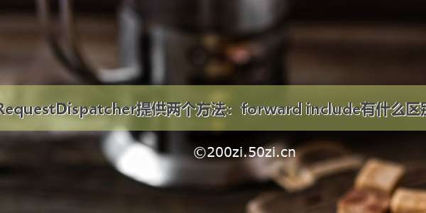 RequestDispatcher提供两个方法：forward include有什么区别