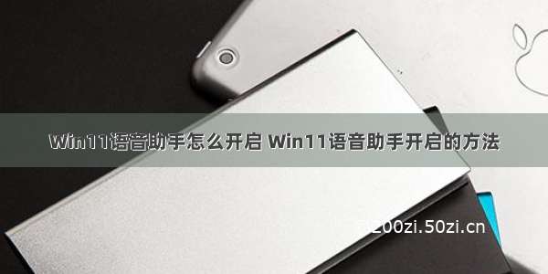 Win11语音助手怎么开启 Win11语音助手开启的方法