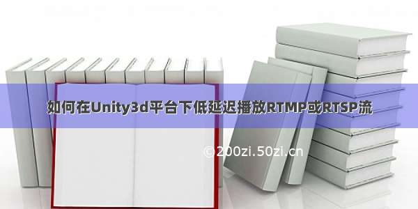 如何在Unity3d平台下低延迟播放RTMP或RTSP流