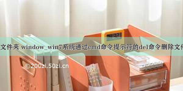 命php令删除文件夹 window_win7系统通过cmd命令提示符的del命令删除文件的详细教程 