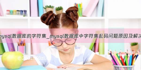 mysql数据库的字符集_mysql数据库中字符集乱码问题原因及解决