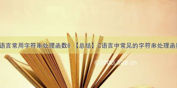 c语言常用字符串处理函数6 【总结】C语言中常见的字符串处理函数