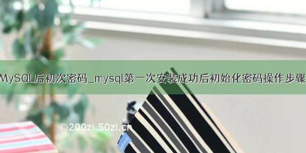 MySQL后初次密码_mysql第一次安装成功后初始化密码操作步骤