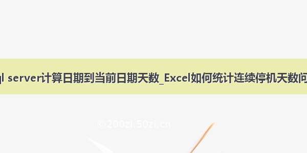 sql server计算日期到当前日期天数_Excel如何统计连续停机天数问题