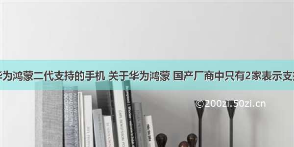 华为鸿蒙二代支持的手机 关于华为鸿蒙 国产厂商中只有2家表示支持