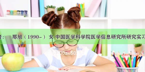 作者：​那旭（1990-） 女 中国医学科学院医学信息研究所研究实习员。