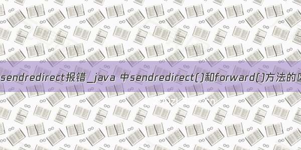 java sendredirect报错_java 中sendredirect()和forward()方法的区别