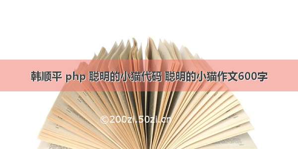 韩顺平 php 聪明的小猫代码 聪明的小猫作文600字