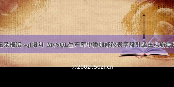 mysql log 记录报错 sql语句_MySQL生产库中添加修改表字段引起主从崩溃的问题总结...