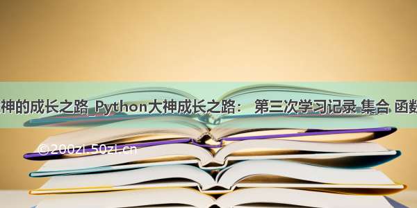 python大神的成长之路_Python大神成长之路： 第三次学习记录 集合 函数 装饰 re...
