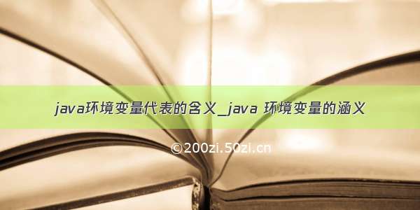 java环境变量代表的含义_java 环境变量的涵义