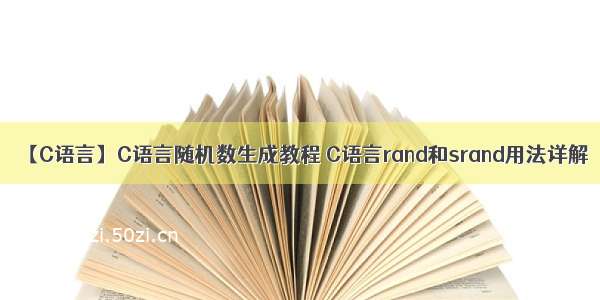 【C语言】C语言随机数生成教程 C语言rand和srand用法详解