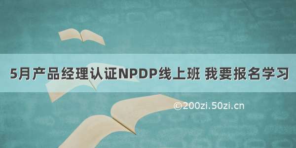 5月产品经理认证NPDP线上班 我要报名学习