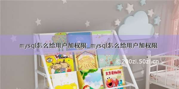 mysql怎么给用户加权限_mysql怎么给用户加权限