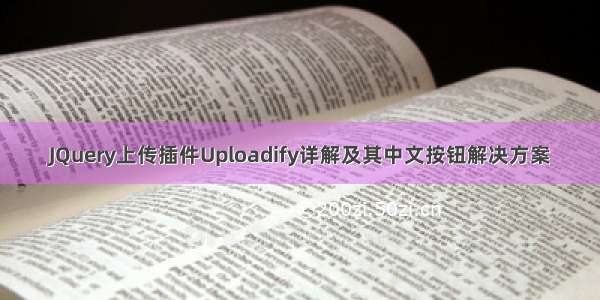 JQuery上传插件Uploadify详解及其中文按钮解决方案