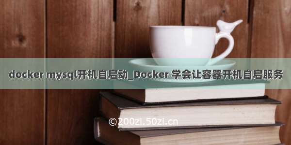 docker mysql开机自启动_Docker 学会让容器开机自启服务