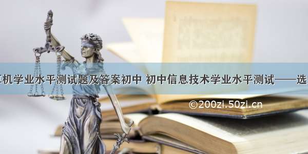 计算机学业水平测试题及答案初中 初中信息技术学业水平测试——选择题