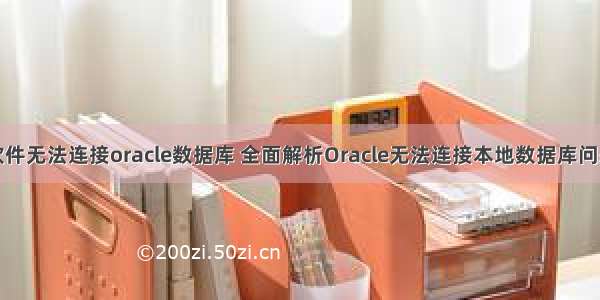 软件无法连接oracle数据库 全面解析Oracle无法连接本地数据库问题