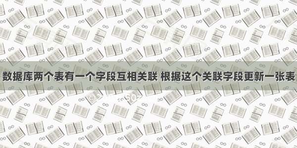 数据库两个表有一个字段互相关联 根据这个关联字段更新一张表