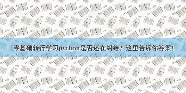 零基础转行学习python是否还在纠结？这里告诉你答案！