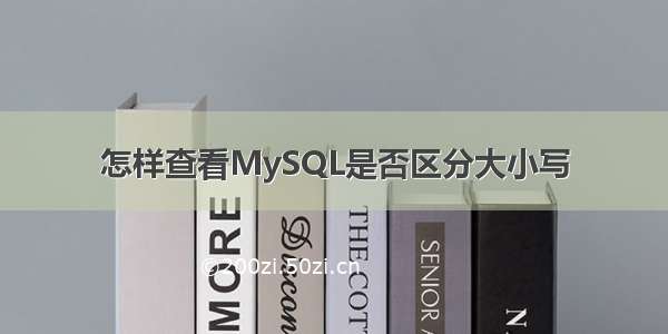 怎样查看MySQL是否区分大小写