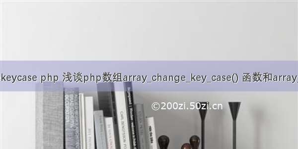 arraychangekeycase php 浅谈php数组array_change_key_case() 函数和array_chunk()函数