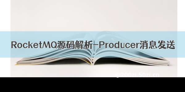 RocketMQ源码解析-Producer消息发送