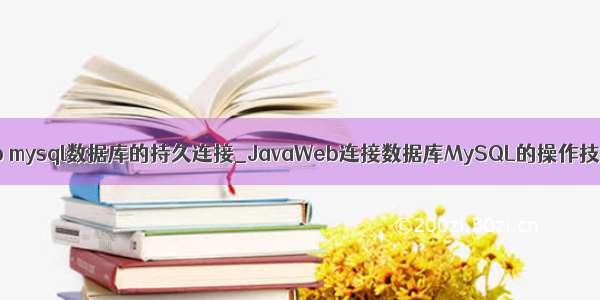 web mysql数据库的持久连接_JavaWeb连接数据库MySQL的操作技巧