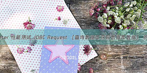 转jmeter 性能测试 JDBC Request （查询数据库获取数据库数据） 的使用