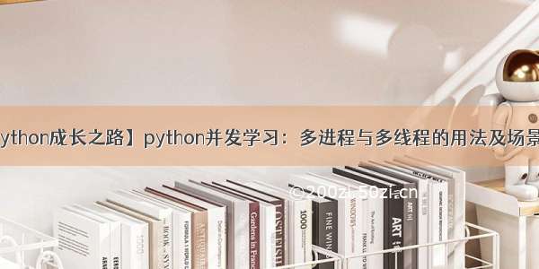 【Python成长之路】python并发学习：多进程与多线程的用法及场景介绍