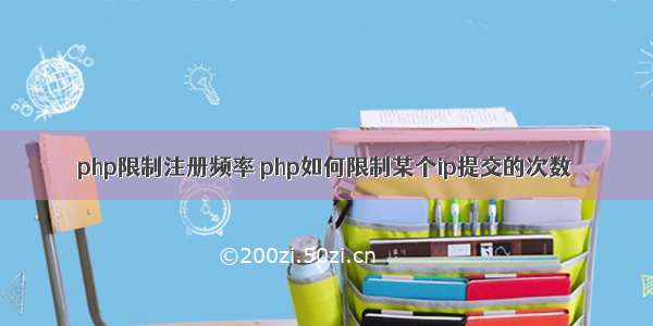 php限制注册频率 php如何限制某个ip提交的次数