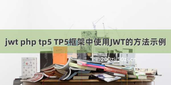 jwt php tp5 TP5框架中使用JWT的方法示例