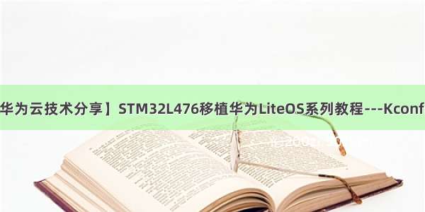 【华为云技术分享】STM32L476移植华为LiteOS系列教程---Kconfig 6