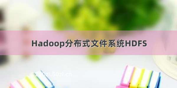 Hadoop分布式文件系统HDFS