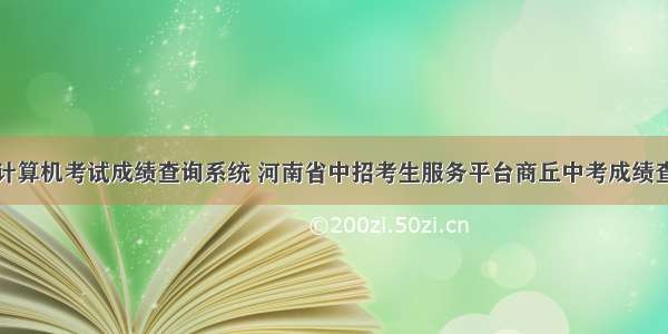 商丘高中计算机考试成绩查询系统 河南省中招考生服务平台商丘中考成绩查询系统入