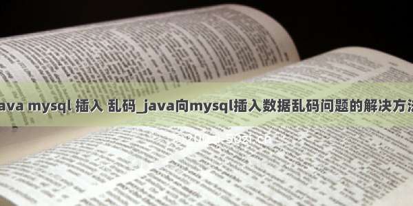 java mysql 插入 乱码_java向mysql插入数据乱码问题的解决方法