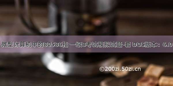 微型计算机中的80586指 一级B考试模拟试题-套 DOS版本：6.0