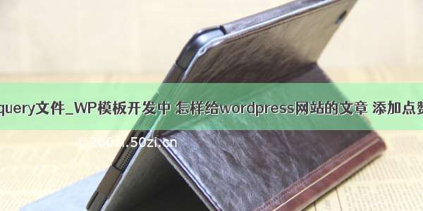 php中引入jquery文件_WP模板开发中 怎样给wordpress网站的文章 添加点赞功能？...